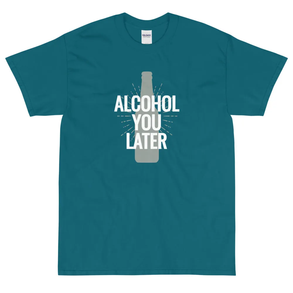 Alcohol you later t-shirt