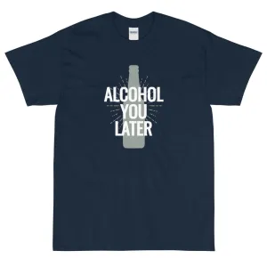 Alcohol you later t-shirt
