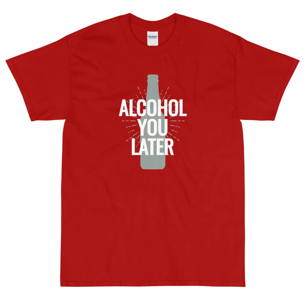 Alcohol you later t-shirt