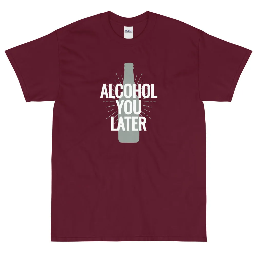Alcohol you later t-shirt