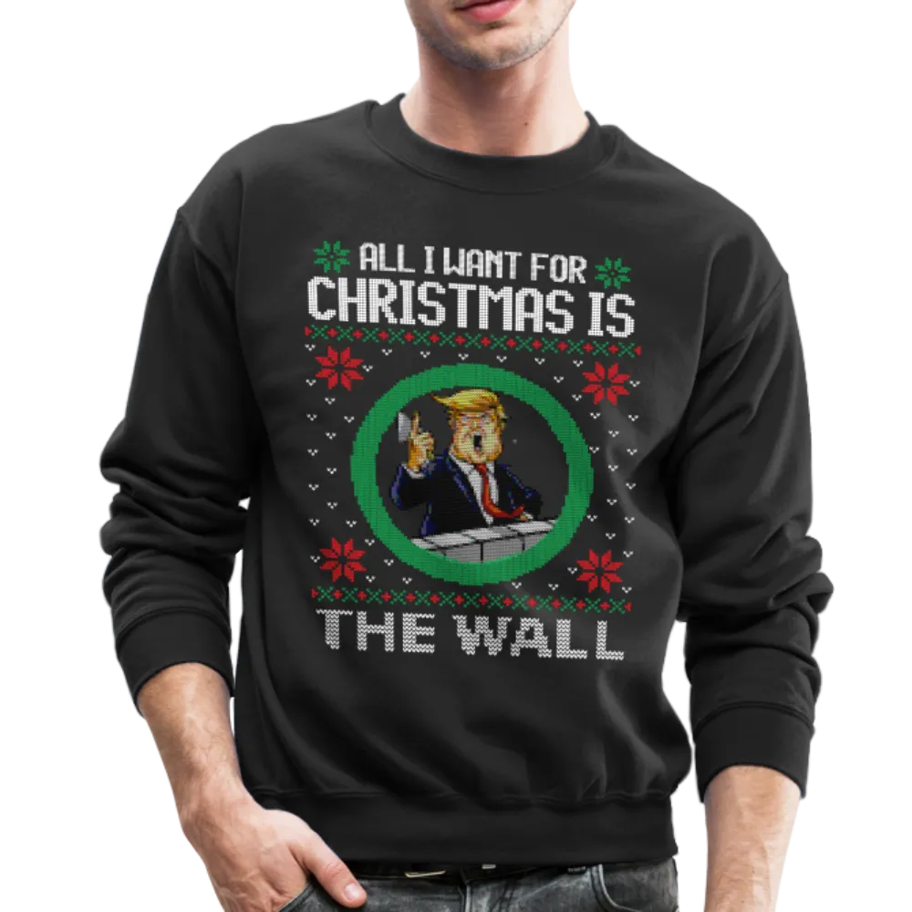 All I Want For Christmas Is The Wall - Trump Ugly Christmas Sweater Crewneck Sweatshirt (CK