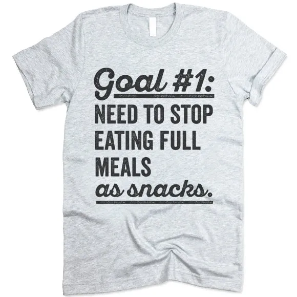 Goal Need To Stop Having Full Meals As Snack T Shirt