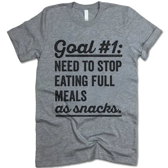Goal Need To Stop Having Full Meals As Snack T Shirt