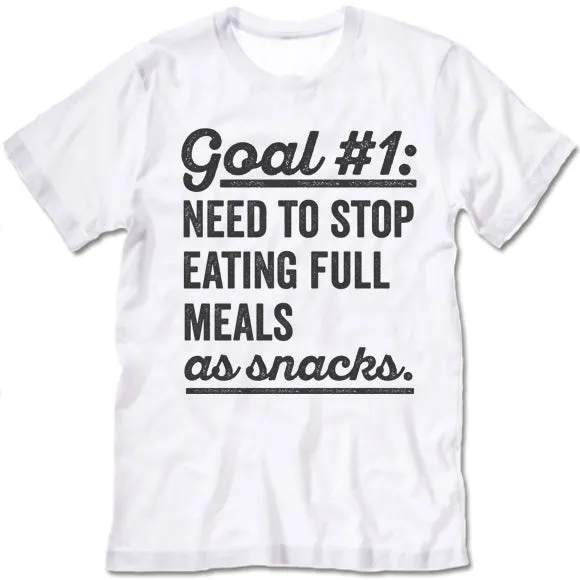 Goal Need To Stop Having Full Meals As Snack T Shirt