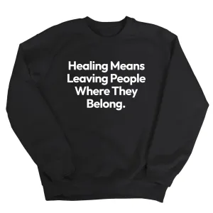 Healing Means Leaving People Where They Belong Unisex Sweatshirt