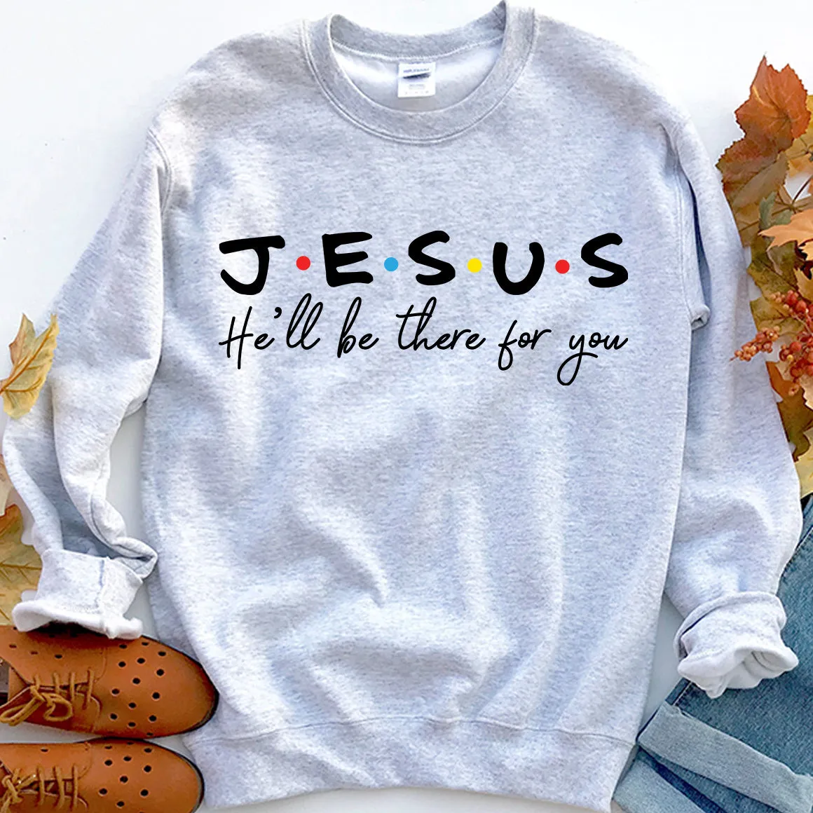 Jesus He'll Be There For You Sweatshirt